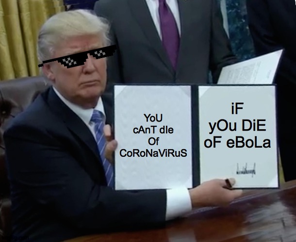 Trump Bill Signing | YoU cAnT dIe Of CoRoNaViRuS; iF yOu DiE oF eBoLa | image tagged in memes,trump bill signing | made w/ Imgflip meme maker