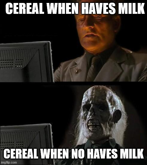 I'll Just Wait Here Meme | CEREAL WHEN HAVES MILK; CEREAL WHEN NO HAVES MILK | image tagged in memes,i'll just wait here | made w/ Imgflip meme maker