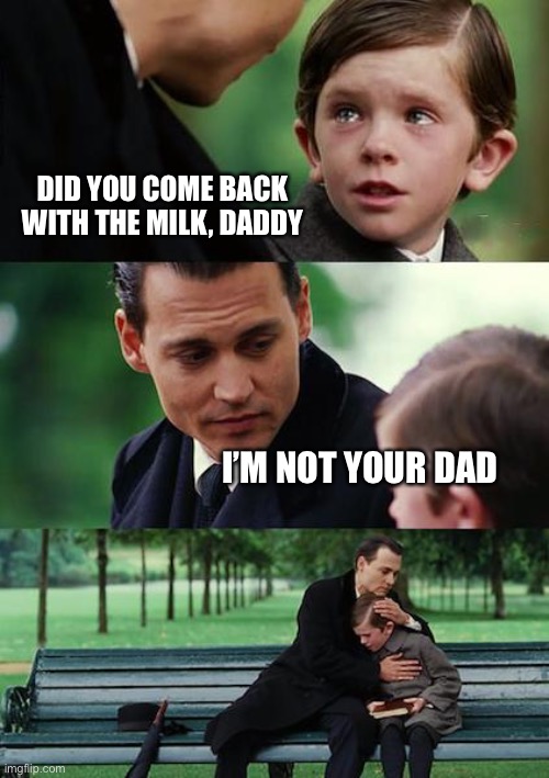 He’s never coming back | DID YOU COME BACK WITH THE MILK, DADDY; I’M NOT YOUR DAD | image tagged in memes,finding neverland | made w/ Imgflip meme maker