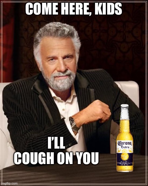 How corona ACTUALLY spreads | COME HERE, KIDS; I’LL COUGH ON YOU | image tagged in memes,the most interesting man in the world | made w/ Imgflip meme maker