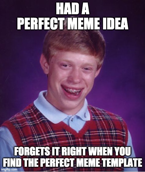 Bad Luck Brian | HAD A PERFECT MEME IDEA; FORGETS IT RIGHT WHEN YOU FIND THE PERFECT MEME TEMPLATE | image tagged in memes,bad luck brian | made w/ Imgflip meme maker