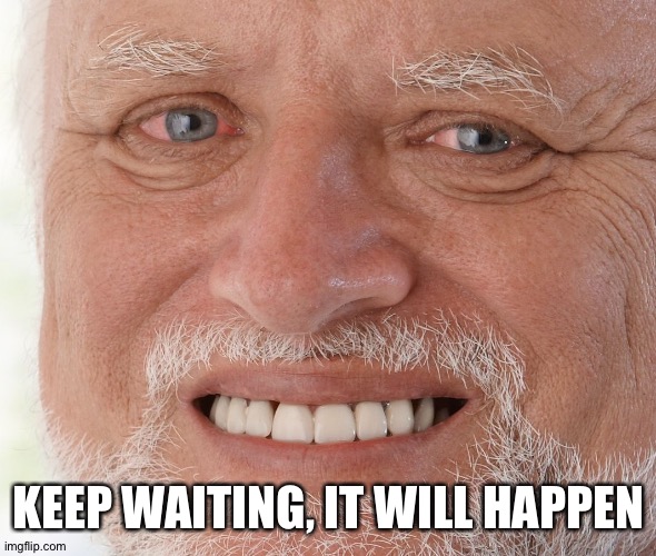 Hide the Pain Harold | KEEP WAITING, IT WILL HAPPEN | image tagged in hide the pain harold | made w/ Imgflip meme maker