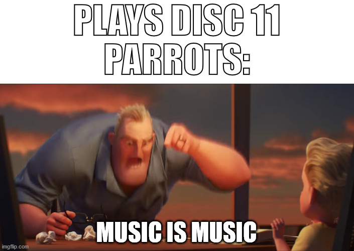 math is math | PLAYS DISC 11
PARROTS:; MUSIC IS MUSIC | image tagged in math is math | made w/ Imgflip meme maker