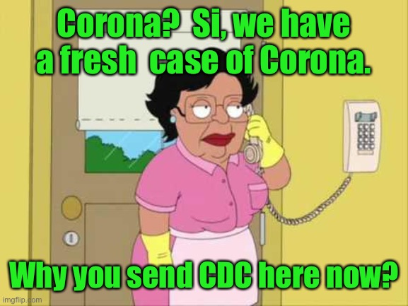And after the CDC arrived, she wished they were ICE instead | Corona?  Si, we have a fresh  case of Corona. Why you send CDC here now? | image tagged in memes,consuela,corona beer,case of beer,covid19 | made w/ Imgflip meme maker