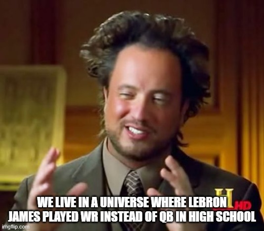 Ancient Aliens Meme | WE LIVE IN A UNIVERSE WHERE LEBRON JAMES PLAYED WR INSTEAD OF QB IN HIGH SCHOOL | image tagged in memes,ancient aliens | made w/ Imgflip meme maker