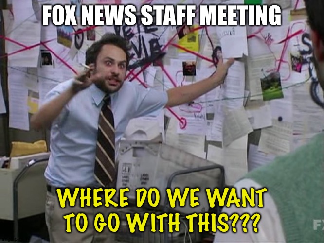 Charlie Conspiracy (Always Sunny in Philidelphia) | FOX NEWS STAFF MEETING WHERE DO WE WANT TO GO WITH THIS??? | image tagged in charlie conspiracy always sunny in philidelphia | made w/ Imgflip meme maker