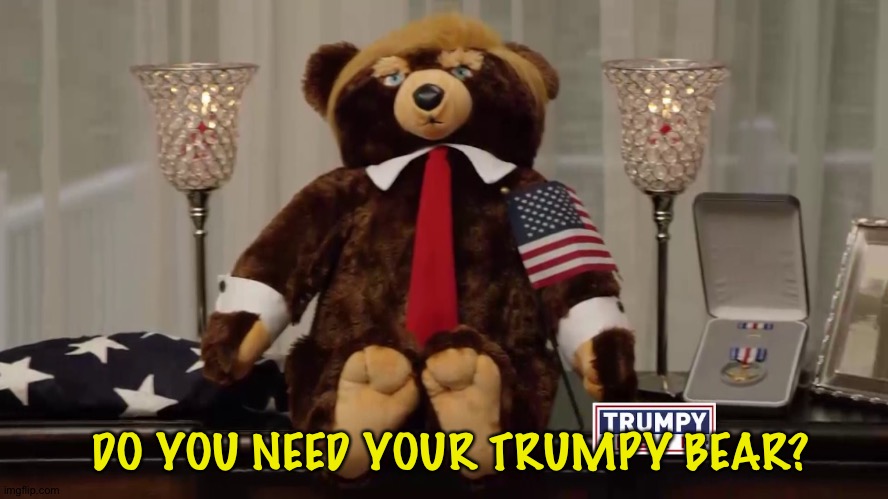 Trumpy Bears | DO YOU NEED YOUR TRUMPY BEAR? | image tagged in trumpy bears | made w/ Imgflip meme maker