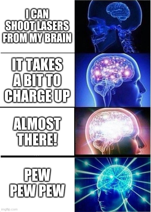 Laser Brain | I CAN SHOOT LASERS FROM MY BRAIN; IT TAKES A BIT TO CHARGE UP; ALMOST THERE! PEW PEW PEW | image tagged in memes,expanding brain | made w/ Imgflip meme maker