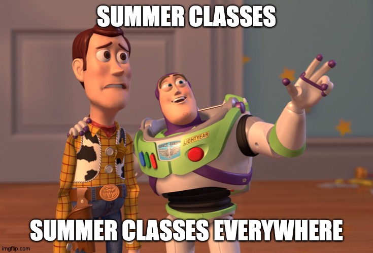 Summer Class | SUMMER CLASSES; SUMMER CLASSES EVERYWHERE | image tagged in memes,x x everywhere | made w/ Imgflip meme maker