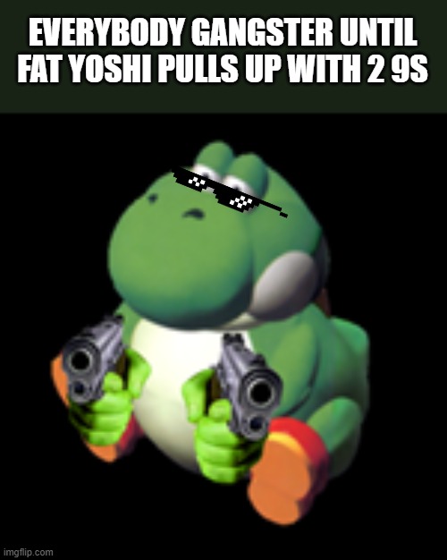 dont say that again | EVERYBODY GANGSTER UNTIL FAT YOSHI PULLS UP WITH 2 9S | image tagged in dont say that again,yoshi,gun,gangster | made w/ Imgflip meme maker
