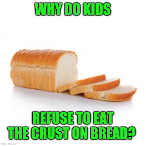 My kid always asks me to cut it off | WHY DO KIDS; REFUSE TO EAT THE CRUST ON BREAD? | image tagged in sliced bread | made w/ Imgflip meme maker
