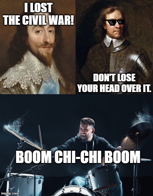 English civil war | I LOST THE CIVIL WAR! DON'T LOSE YOUR HEAD OVER IT. BOOM CHI-CHI BOOM | image tagged in funny,history,england | made w/ Imgflip meme maker