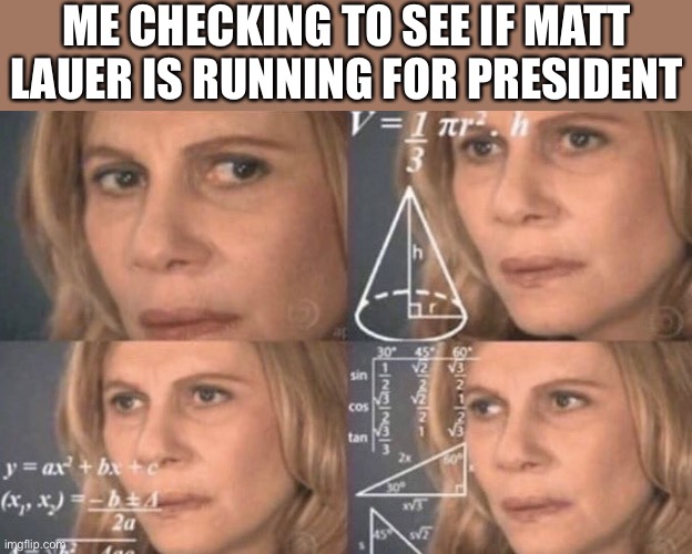When you bring up the sexual assault allegations against Trump and they bring up Matt Lauer | ME CHECKING TO SEE IF MATT LAUER IS RUNNING FOR PRESIDENT | image tagged in confused woman,matt lauer,president,election 2020,metoo,sexual assault | made w/ Imgflip meme maker