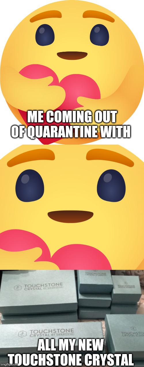 TCS Love | ME COMING OUT OF QUARANTINE WITH; ALL MY NEW 
TOUCHSTONE CRYSTAL | image tagged in care emoji | made w/ Imgflip meme maker