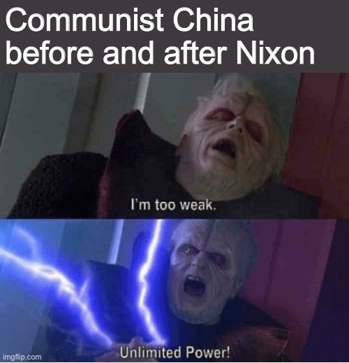 No wonder they called him Tricky Dick... | Communist China before and after Nixon | image tagged in too weak unlimited power,unlimited power,memes,china,richard nixon | made w/ Imgflip meme maker