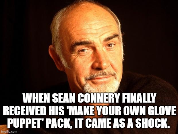 Sean Connery Of Coursh | WHEN SEAN CONNERY FINALLY RECEIVED HIS 'MAKE YOUR OWN GLOVE PUPPET' PACK, IT CAME AS A SHOCK. | image tagged in sean connery of coursh | made w/ Imgflip meme maker