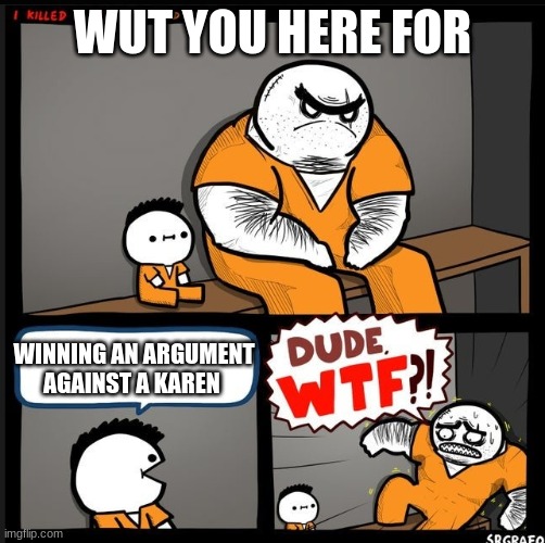 WTFFFFFFFFFFFFFFFFFFFFFFFFFFFFFFFFFFFFFFFFFFFFFFFF | WUT YOU HERE FOR; WINNING AN ARGUMENT AGAINST A KAREN | image tagged in srgrafo dude wtf | made w/ Imgflip meme maker