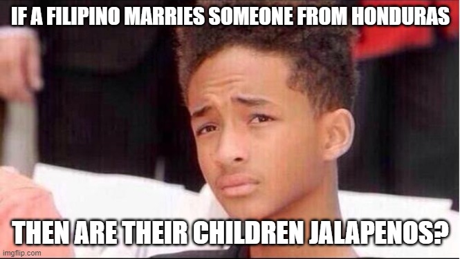 Philosophy by Jaden | IF A FILIPINO MARRIES SOMEONE FROM HONDURAS; THEN ARE THEIR CHILDREN JALAPENOS? | image tagged in philosophy by jaden | made w/ Imgflip meme maker