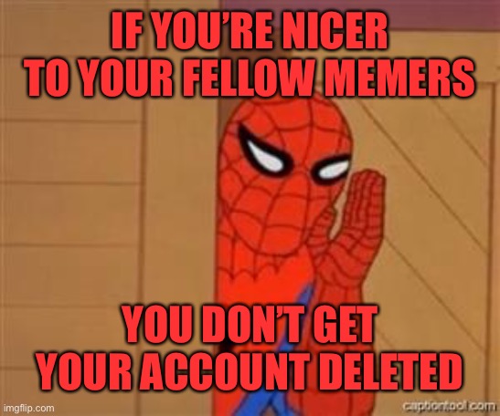 psst spiderman | IF YOU’RE NICER TO YOUR FELLOW MEMERS YOU DON’T GET YOUR ACCOUNT DELETED | image tagged in psst spiderman | made w/ Imgflip meme maker