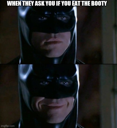 Batman smiles | WHEN THEY ASK YOU IF YOU EAT THE BOOTY | image tagged in memes,batman smiles | made w/ Imgflip meme maker