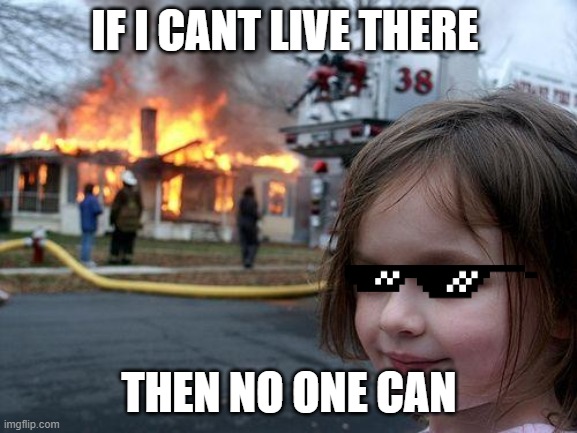 Disaster Girl | IF I CANT LIVE THERE; THEN NO ONE CAN | image tagged in memes,disaster girl | made w/ Imgflip meme maker