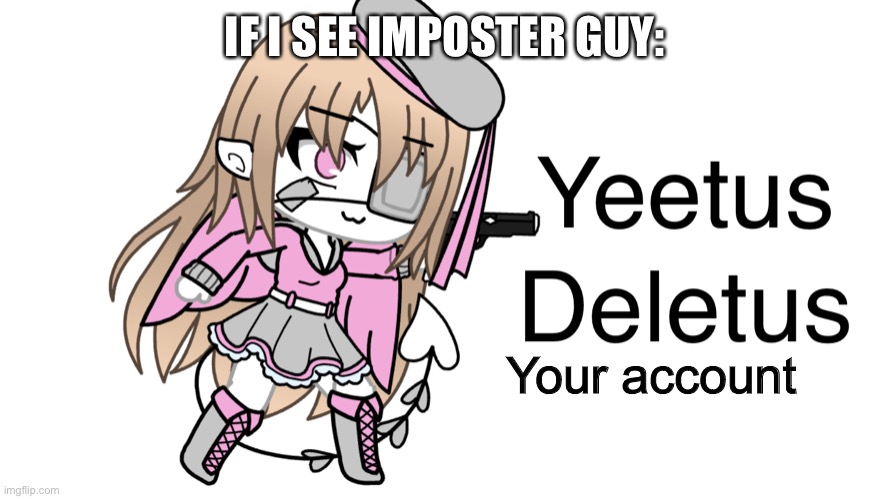 Yeetus deletus | IF I SEE IMPOSTER GUY: Your account | image tagged in yeetus deletus | made w/ Imgflip meme maker
