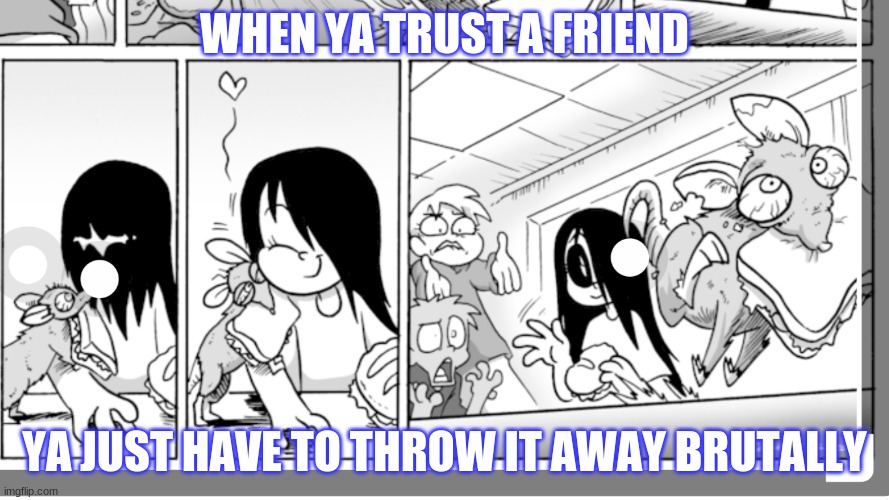 trusting friend is pretty overrated to me | WHEN YA TRUST A FRIEND; YA JUST HAVE TO THROW IT AWAY BRUTALLY | image tagged in oh wow are you actually reading these tags | made w/ Imgflip meme maker