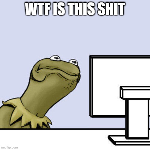 WTF IS THIS SHIT | image tagged in wtf,kermit the frog,kermit | made w/ Imgflip meme maker