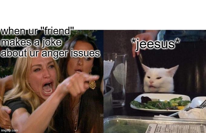 Woman Yelling At Cat | when ur ''friend'' makes a joke about ur anger issues; *jeesus* | image tagged in memes,woman yelling at cat | made w/ Imgflip meme maker