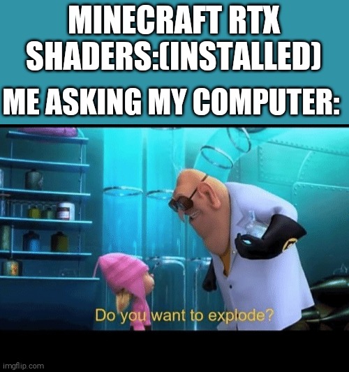 Reality | MINECRAFT RTX SHADERS:(INSTALLED); ME ASKING MY COMPUTER: | image tagged in do you want to explode,minecraft,memes | made w/ Imgflip meme maker