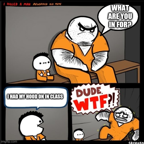 hoods in class | WHAT ARE YOU IN FOR? I HAD MY HOOD ON IN CLASS | image tagged in srgrafo dude wtf | made w/ Imgflip meme maker