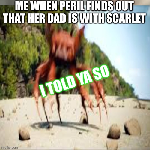 Meme | ME WHEN PERIL FINDS OUT THAT HER DAD IS WITH SCARLET; I TOLD YA SO | image tagged in memes | made w/ Imgflip meme maker