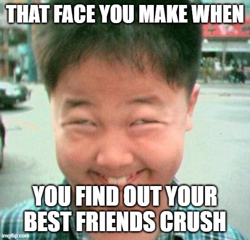 THAT FACE YOU MAKE WHEN; YOU FIND OUT YOUR BEST FRIENDS CRUSH | made w/ Imgflip meme maker