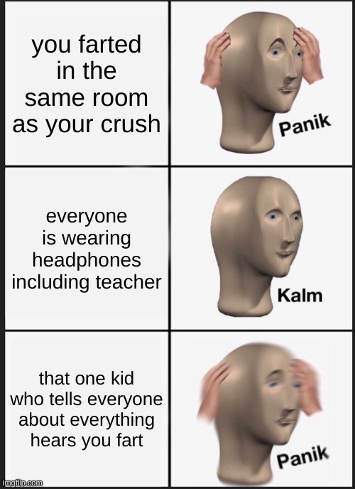 panik kalm panik meme | you farted in the same room as your crush; everyone is wearing headphones including teacher; that one kid who tells everyone about everything hears you fart | image tagged in memes,panik kalm panik | made w/ Imgflip meme maker