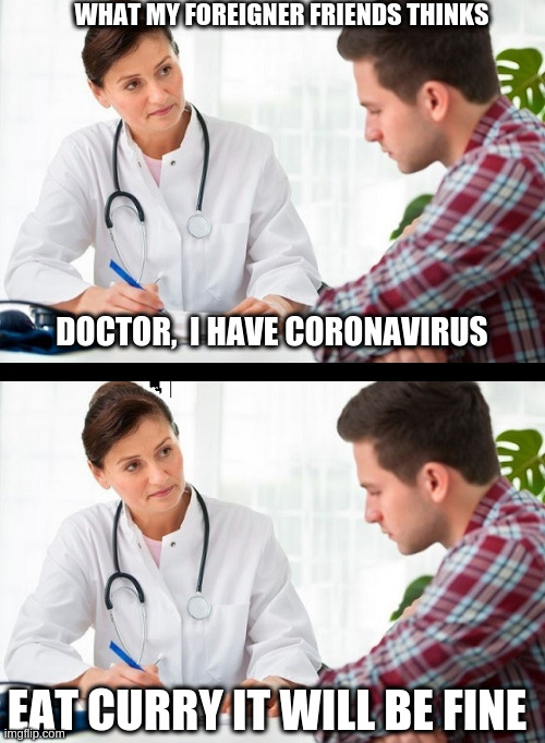 being an indian | WHAT MY FOREIGNER FRIENDS THINKS; DOCTOR,  I HAVE CORONAVIRUS; EAT CURRY IT WILL BE FINE | image tagged in doctor and patient | made w/ Imgflip meme maker
