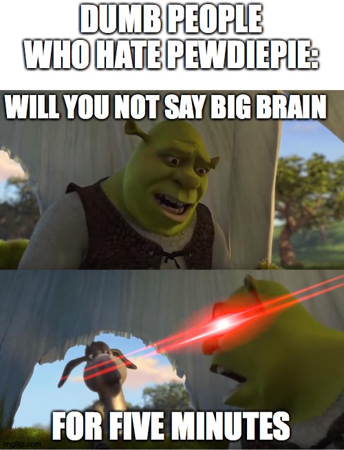 Shrek For Five Minutes | DUMB PEOPLE WHO HATE PEWDIEPIE:; WILL YOU NOT SAY BIG BRAIN; FOR FIVE MINUTES | image tagged in shrek for five minutes | made w/ Imgflip meme maker