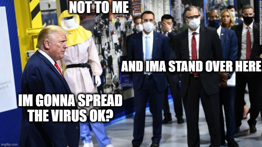 POS Impeached moron | NOT TO ME; AND IMA STAND OVER HERE; IM GONNA SPREAD THE VIRUS OK? | image tagged in memes,coronavirus,donald trump is an idiot,maga,contagion,politics | made w/ Imgflip meme maker