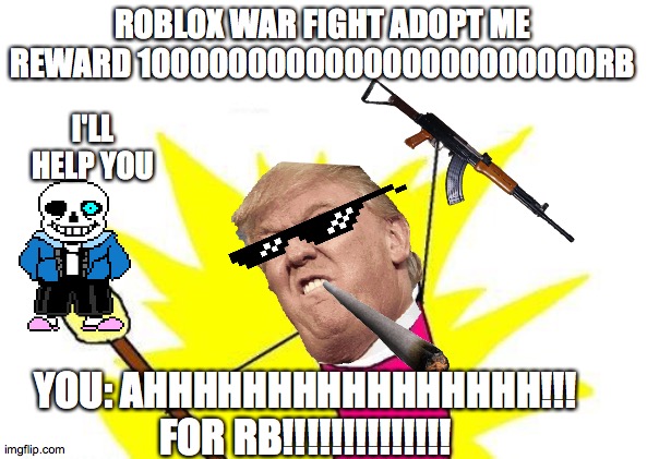 roblox | ROBLOX WAR FIGHT ADOPT ME REWARD 100000000000000000000000RB; I'LL HELP YOU; YOU: AHHHHHHHHHHHHHHHH!!! FOR RB!!!!!!!!!!!!!! | image tagged in memes,x all the y | made w/ Imgflip meme maker