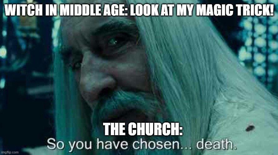 So You Have Chosen...DEATH | WITCH IN MIDDLE AGE: LOOK AT MY MAGIC TRICK! THE CHURCH: | image tagged in so you have chosen death | made w/ Imgflip meme maker