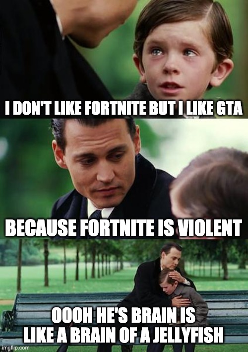 FORTnItE Is VIOlEnt | I DON'T LIKE FORTNITE BUT I LIKE GTA; BECAUSE FORTNITE IS VIOLENT; OOOH HE'S BRAIN IS LIKE A BRAIN OF A JELLYFISH | image tagged in memes,finding neverland | made w/ Imgflip meme maker