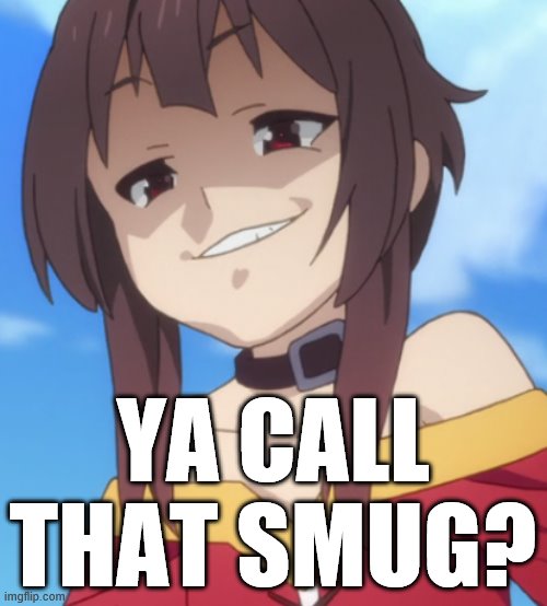 Megukek | YA CALL THAT SMUG? | image tagged in megukek | made w/ Imgflip meme maker