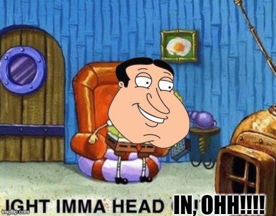Ight imma head out | IN, OHH!!!! | image tagged in ight imma head out | made w/ Imgflip meme maker