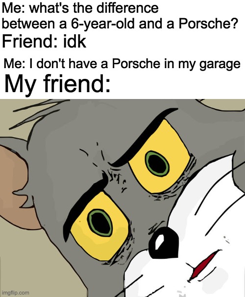 Dark Humour King | Me: what's the difference between a 6-year-old and a Porsche? Friend: idk; Me: I don't have a Porsche in my garage; My friend: | image tagged in memes,unsettled tom,dark humor,funny,baby jesus for mod | made w/ Imgflip meme maker