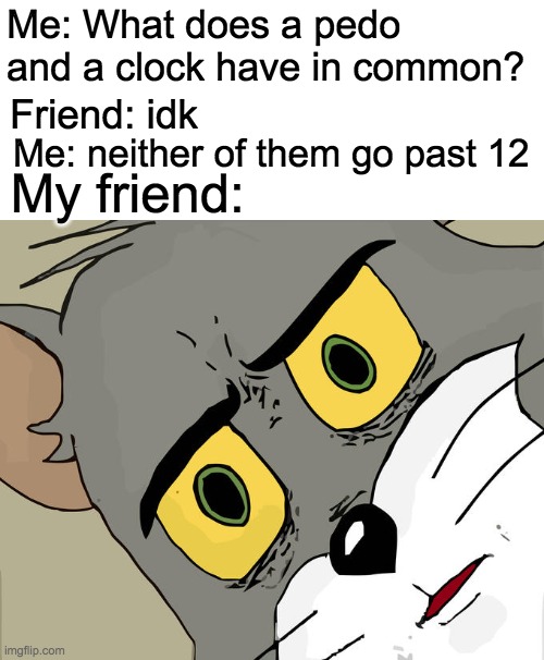 Dark Humour King | Me: What does a pedo and a clock have in common? Friend: idk; Me: neither of them go past 12; My friend: | image tagged in memes,unsettled tom,funny,dark humor,baby jesus for mod | made w/ Imgflip meme maker