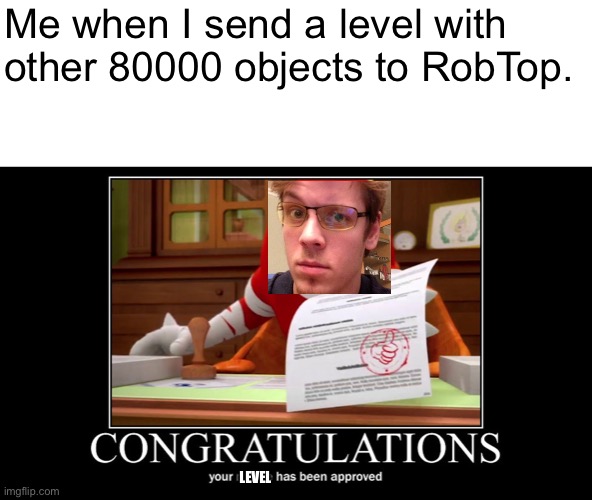 RobTop approves a level | Me when I send a level with other 80000 objects to RobTop. LEVEL | image tagged in meme approved knuckles | made w/ Imgflip meme maker
