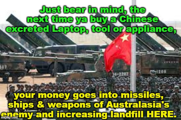 Aiding the enemy | Just bear in mind, the next time ya buy a Chinese excreted Laptop, tool or appliance, YARRA  MAN; your money goes into missiles, ships & weapons of Australasia's enemy and increasing landfill HERE. | image tagged in chinese products | made w/ Imgflip meme maker