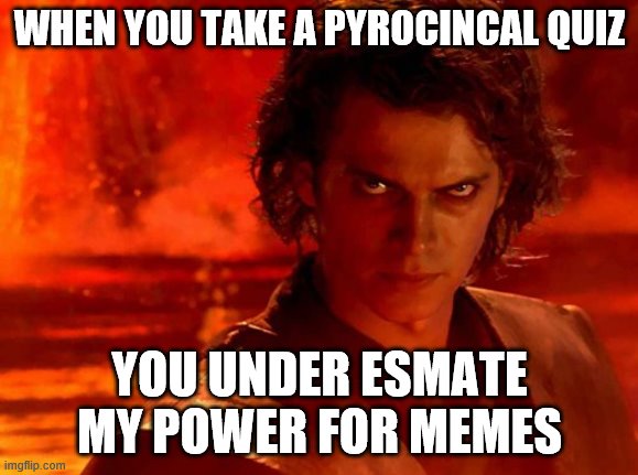 when you do a quiz foe memes | WHEN YOU TAKE A PYROCINCAL QUIZ; YOU UNDER ESMATE MY POWER FOR MEMES | image tagged in memes,you underestimate my power | made w/ Imgflip meme maker