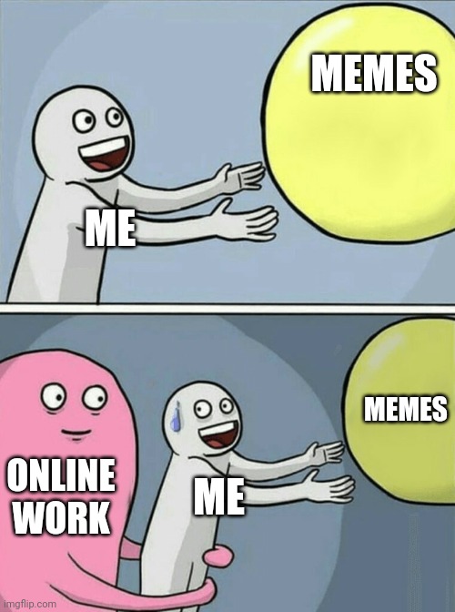 Running Away Balloon | MEMES; ME; MEMES; ONLINE WORK; ME | image tagged in memes,running away balloon | made w/ Imgflip meme maker