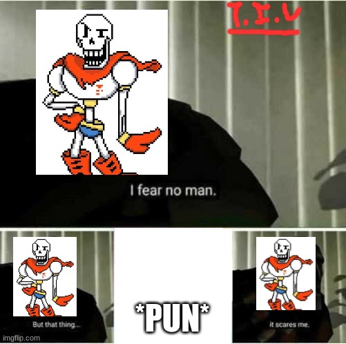 Papyrus in a Nutshell | *PUN* | image tagged in i fear no man | made w/ Imgflip meme maker