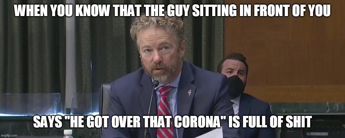 When the guys sitting in front of you says he does not have that Corona anymore | WHEN YOU KNOW THAT THE GUY SITTING IN FRONT OF YOU; SAYS "HE GOT OVER THAT CORONA" IS FULL OF SHIT | image tagged in rand paul,coronavirus,funny,funny memes,full of it | made w/ Imgflip meme maker